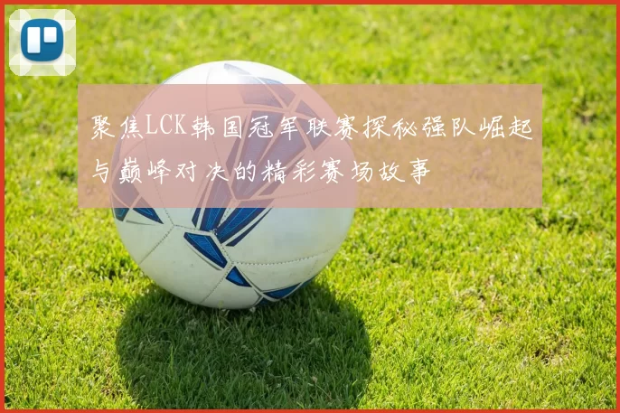 聚焦LCK韩国冠军联赛探秘强队崛起与巅峰对决的精彩赛场故事
