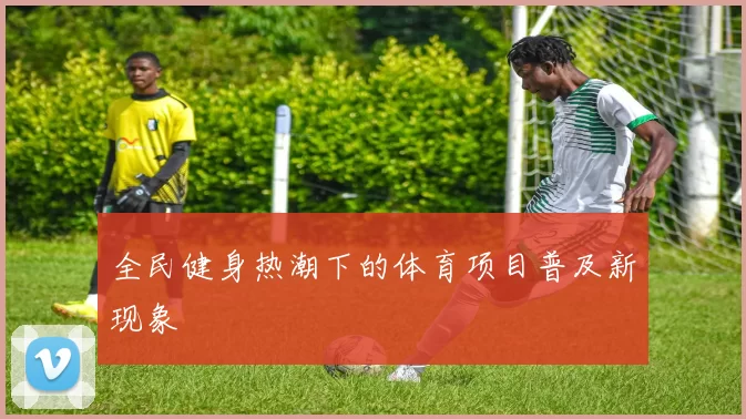 全民健身热潮下的体育项目普及新现象
