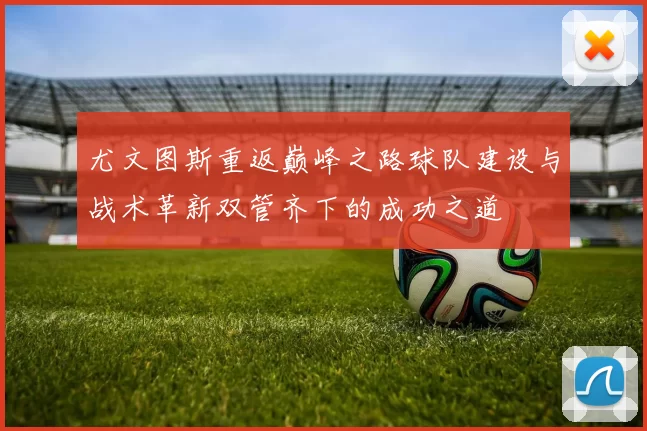 尤文图斯重返巅峰之路球队建设与战术革新双管齐下的成功之道