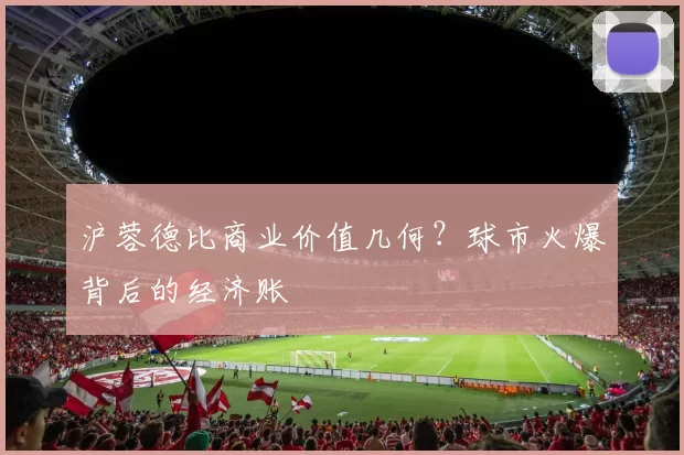 沪蓉德比商业价值几何？球市火爆背后的经济账