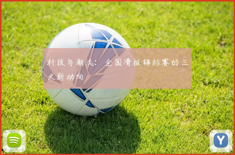 科技与潮流：全国滑板锦标赛的三大新动向