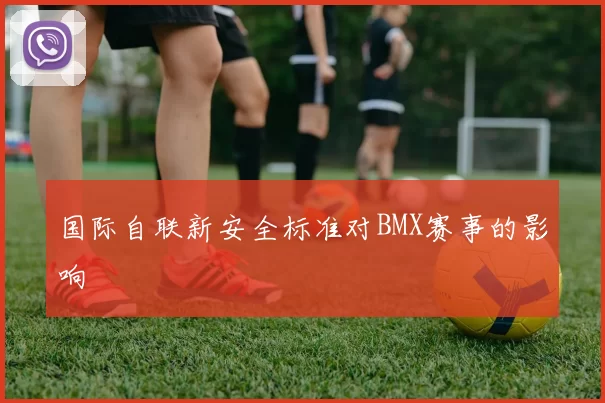 国际自联新安全标准对BMX赛事的影响