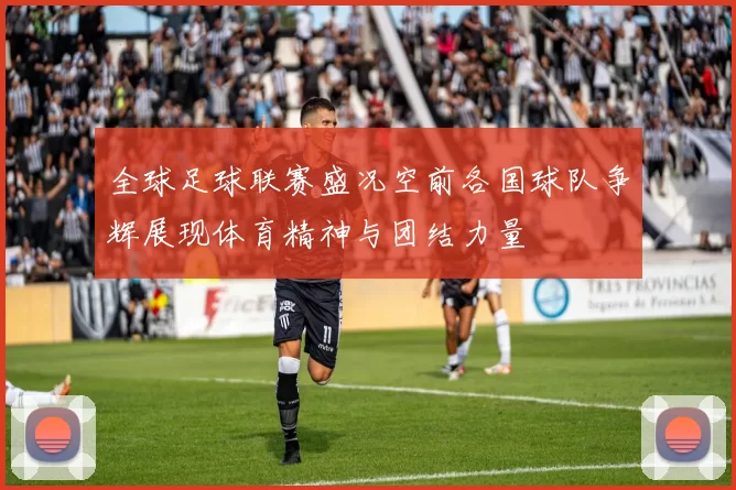 全球足球联赛盛况空前各国球队争辉展现体育精神与团结力量