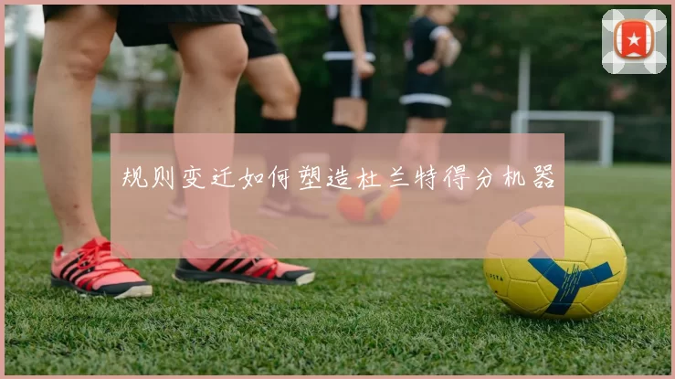 规则变迁如何塑造杜兰特得分机器