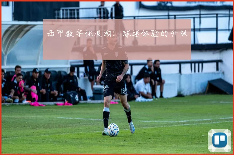 西甲数字化浪潮：球迷体验的升级