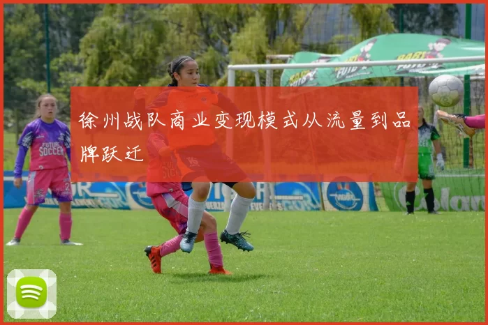 徐州战队商业变现模式从流量到品牌跃迁