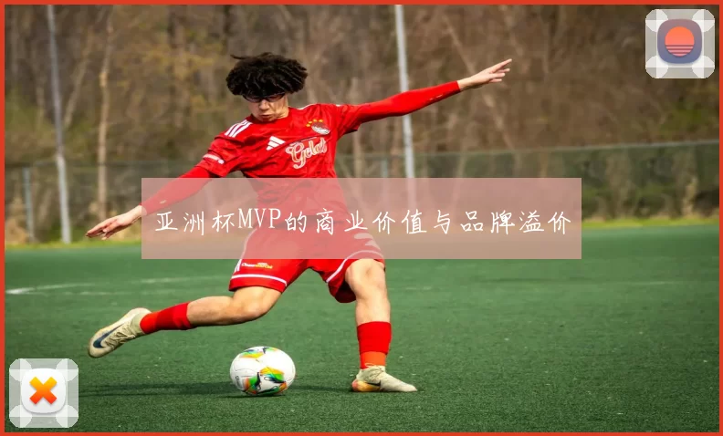 亚洲杯MVP的商业价值与品牌溢价
