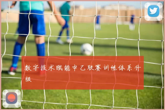 数字技术赋能中乙联赛训练体系升级