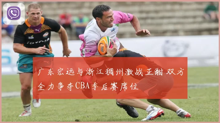 广东宏远与浙江稠州激战正酣 双方全力争夺CBA季后赛席位