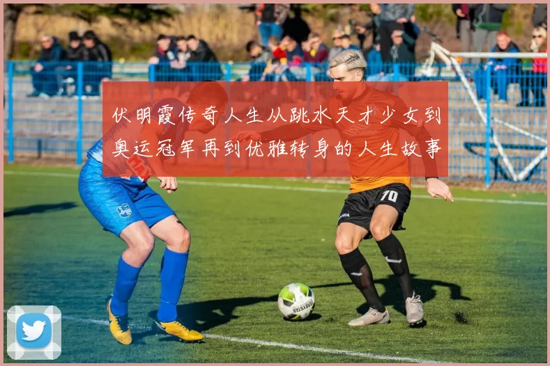 伏明霞传奇人生从跳水天才少女到奥运冠军再到优雅转身的人生故事