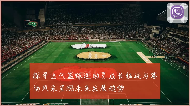 探寻当代篮球运动员成长轨迹与赛场风采呈现未来发展趋势